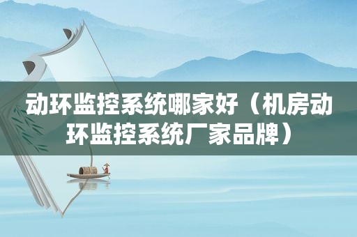 动环监控系统哪家好（机房动环监控系统厂家品牌）
