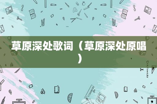草原深处歌词（草原深处原唱）