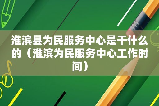 淮滨县为民服务中心是干什么的（淮滨为民服务中心工作时间）
