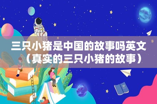 三只小猪是中国的故事吗英文（真实的三只小猪的故事）