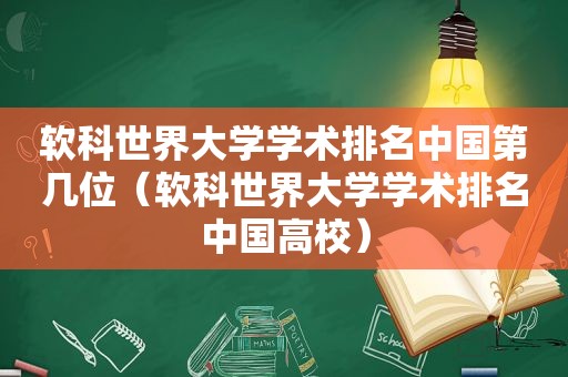 软科世界大学学术排名中国第几位（软科世界大学学术排名中国高校）