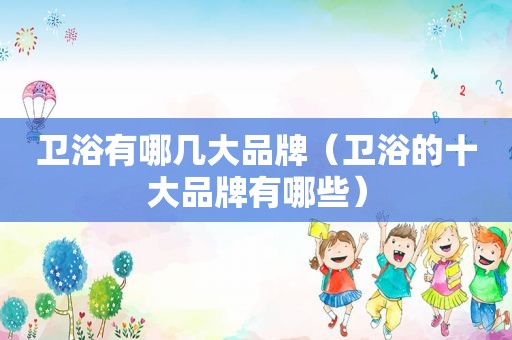 卫浴有哪几大品牌（卫浴的十大品牌有哪些）