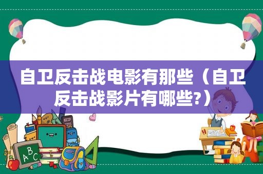自卫反击战电影有那些（自卫反击战影片有哪些?）