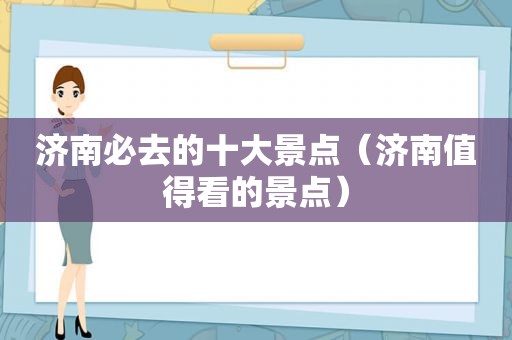 济南必去的十大景点（济南值得看的景点）