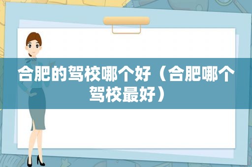 合肥的驾校哪个好（合肥哪个驾校最好）