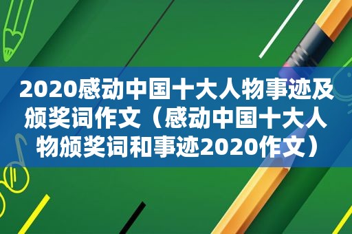 2020感动中国十大人物事迹及颁奖词作文（感动中国十大人物颁奖词和事迹2020作文）