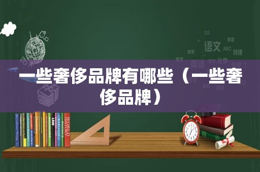 一些奢侈品牌有哪些（一些奢侈品牌）
