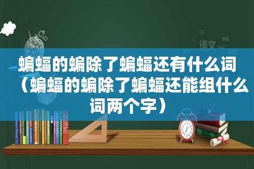 蝙蝠的蝙除了蝙蝠还有什么词（蝙蝠的蝙除了蝙蝠还能组什么词两个字）