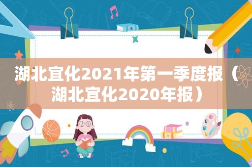 湖北宜化2021年第一季度报（湖北宜化2020年报）