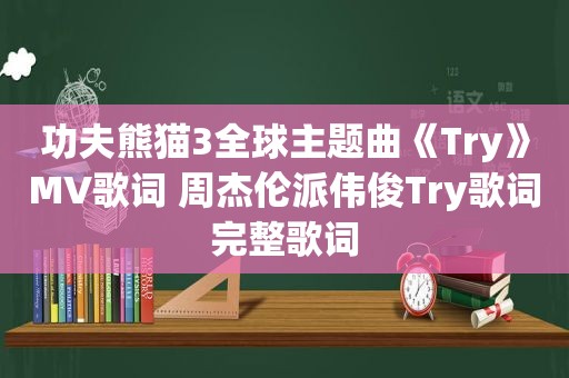 功夫熊猫3全球主题曲《Try》MV歌词 周杰伦派伟俊Try歌词完整歌词