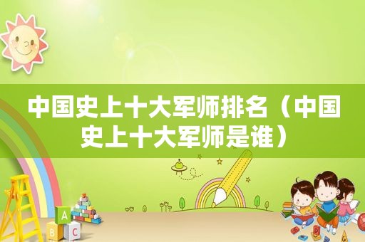 中国史上十大军师排名（中国史上十大军师是谁）