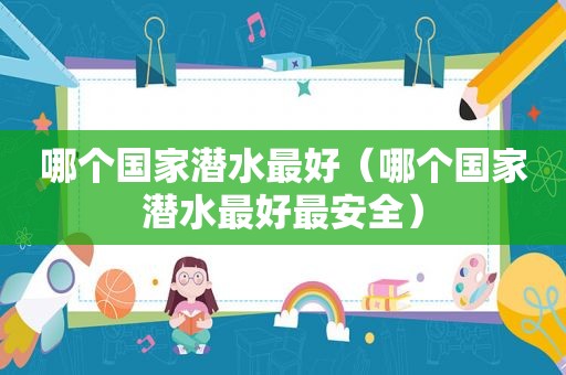 哪个国家潜水最好（哪个国家潜水最好最安全）