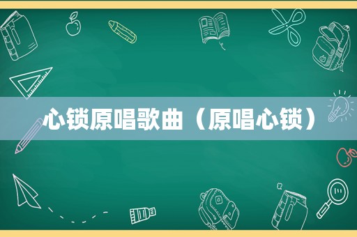 心锁原唱歌曲（原唱心锁）