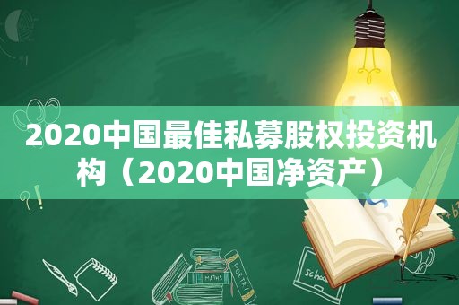 2020中国最佳私募股权投资机构（2020中国净资产）
