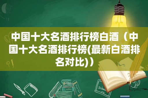 中国十大名酒排行榜白酒（中国十大名酒排行榜(最新白酒排名对比)）