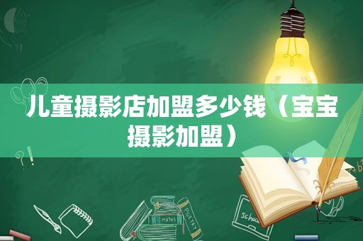 儿童摄影店加盟多少钱（宝宝摄影加盟）