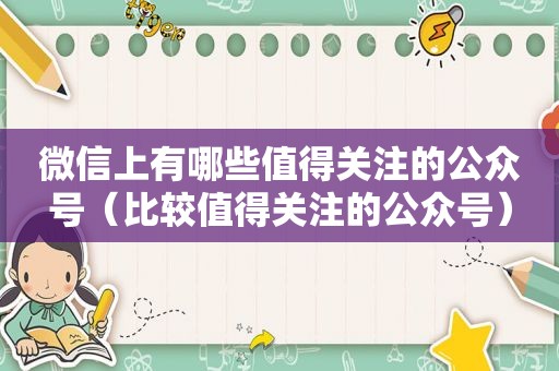 微信上有哪些值得关注的公众号（比较值得关注的公众号）
