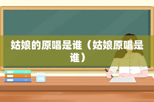 姑娘的原唱是谁（姑娘原唱是谁）