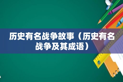 历史有名战争故事（历史有名战争及其成语）
