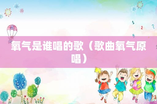 氧气是谁唱的歌（歌曲氧气原唱）