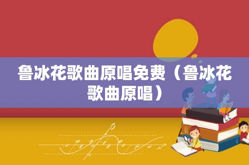 鲁冰花歌曲原唱免费（鲁冰花歌曲原唱）