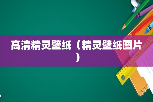 高清精灵壁纸（精灵壁纸图片）