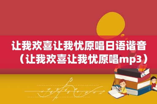 让我欢喜让我忧原唱日语谐音（让我欢喜让我忧原唱mp3）