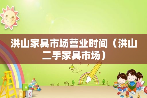 洪山家具市场营业时间（洪山二手家具市场）