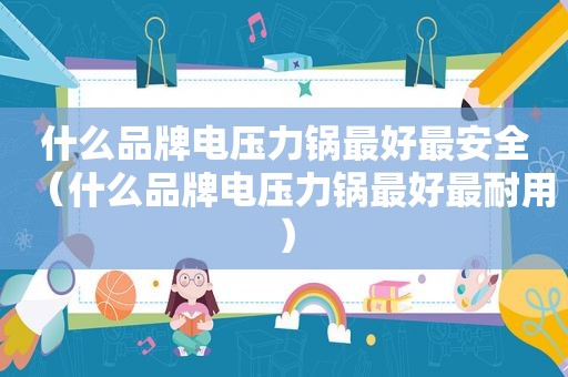 什么品牌电压力锅最好最安全（什么品牌电压力锅最好最耐用）