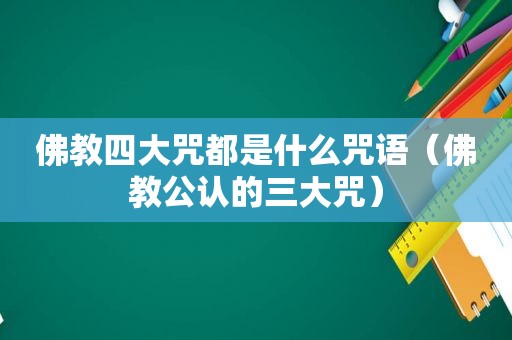 佛教四大咒都是什么咒语（佛教公认的三大咒）