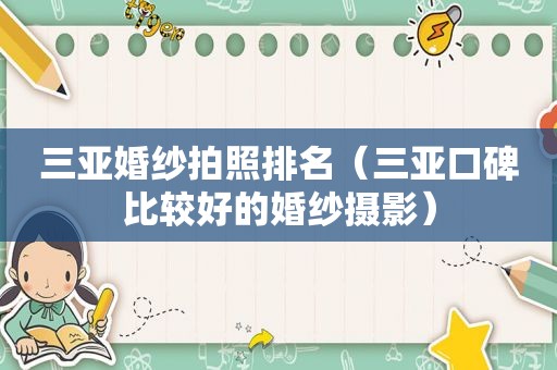 三亚婚纱拍照排名（三亚口碑比较好的婚纱摄影）