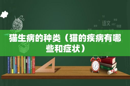 猫生病的种类（猫的疾病有哪些和症状）