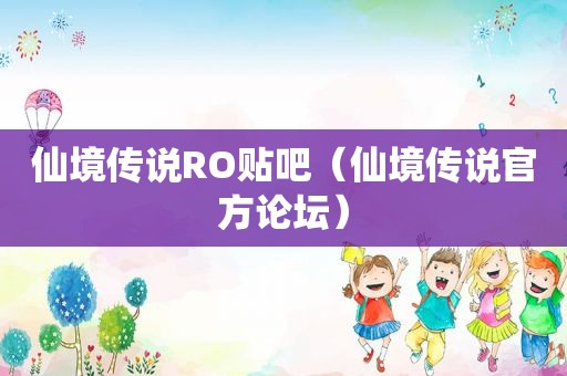 仙境传说RO贴吧（仙境传说官方论坛）