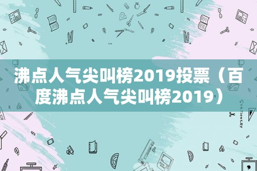 沸点人气尖叫榜2019投票（百度沸点人气尖叫榜2019）