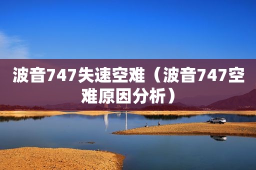 波音747失速空难（波音747空难原因分析）