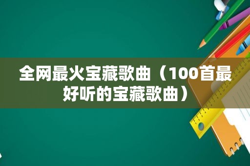 全网最火宝藏歌曲（100首最好听的宝藏歌曲）