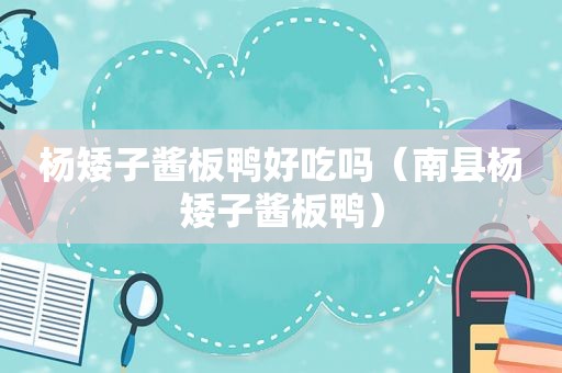 杨矮子酱板鸭好吃吗（南县杨矮子酱板鸭）