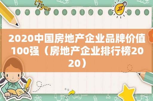 2020中国房地产企业品牌价值100强（房地产企业排行榜2020）