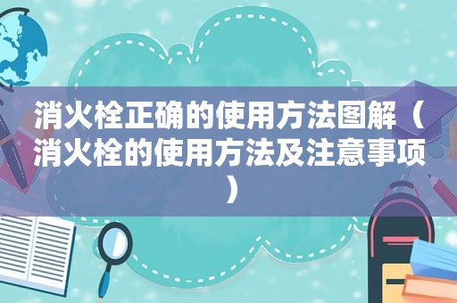 消火栓正确的使用方法图解（消火栓的使用方法及注意事项）