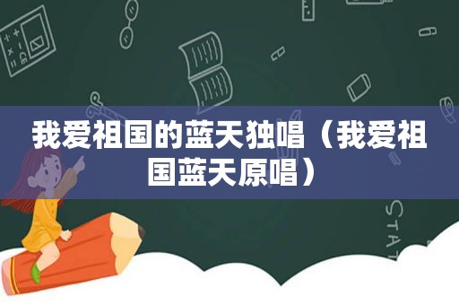 我爱祖国的蓝天独唱（我爱祖国蓝天原唱）