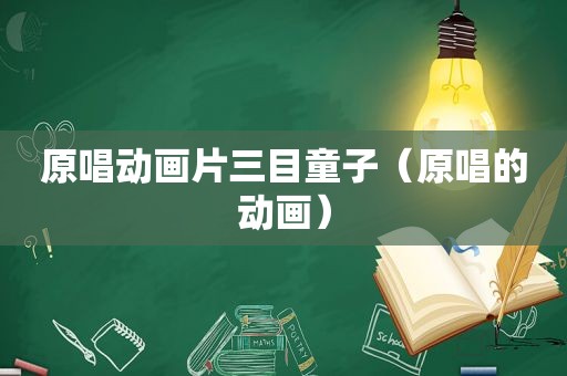 原唱动画片三目童子（原唱的动画）