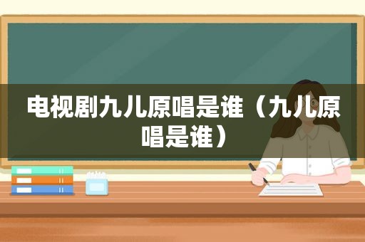 电视剧九儿原唱是谁（九儿原唱是谁）
