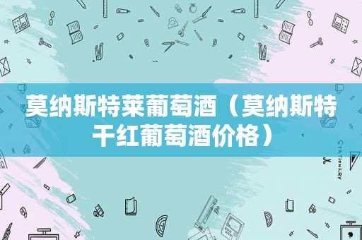 莫纳斯特莱葡萄酒（莫纳斯特干红葡萄酒价格）