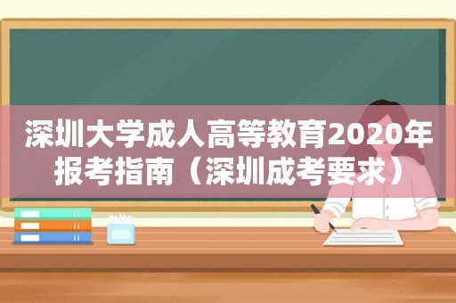 深圳大学成人高等教育2020年报考指南（深圳成考要求）