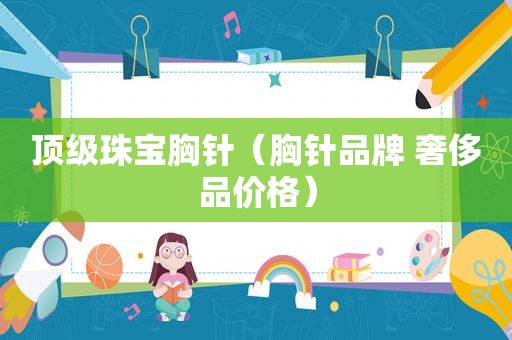 顶级珠宝胸针（胸针品牌 奢侈品价格）