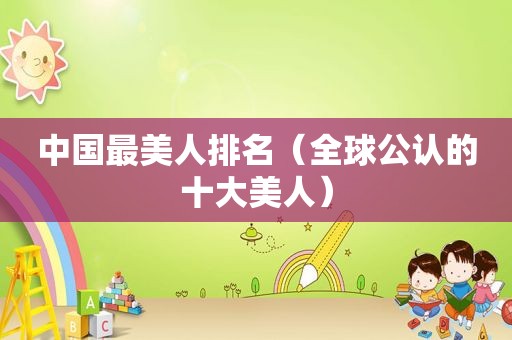 中国最美人排名（全球公认的十大美人）