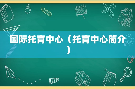 国际托育中心（托育中心简介）