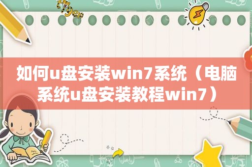 如何u盘安装win7系统（电脑系统u盘安装教程win7）