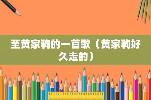 至黄家驹的一首歌（黄家驹好久走的）