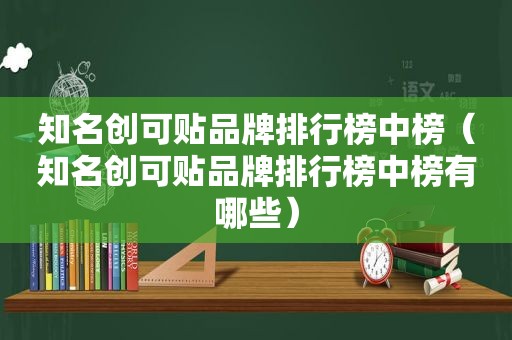 知名创可贴品牌排行榜中榜（知名创可贴品牌排行榜中榜有哪些）